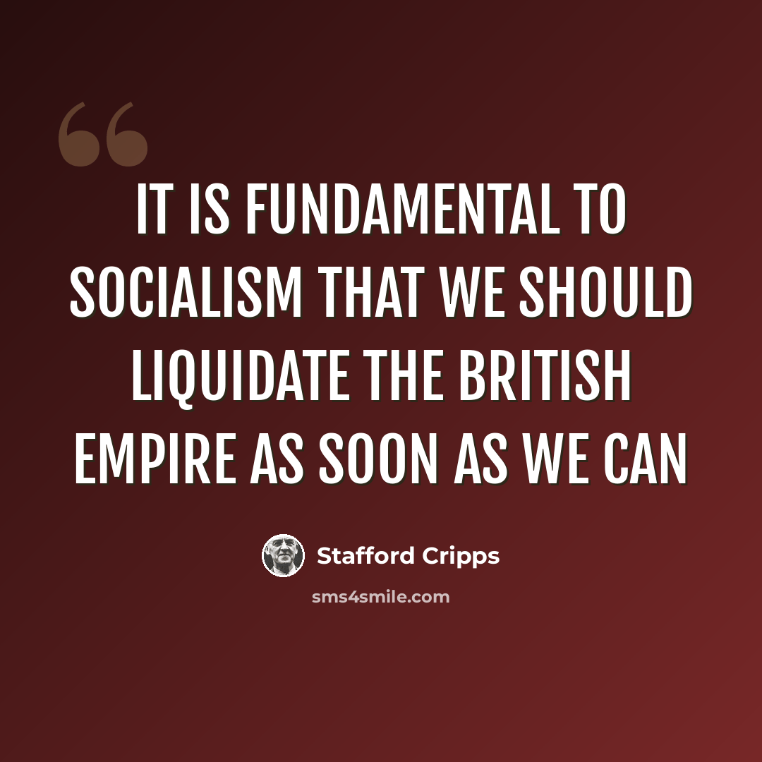 “It is fundamental to socialism that we should liquidate the British Empire as soon as we can” quote by Stafford Cripps