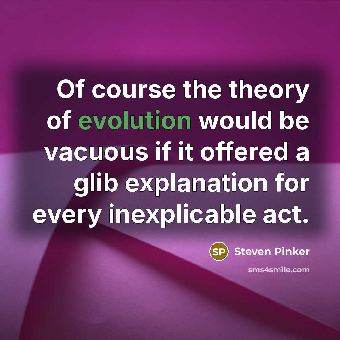 “Of course the theory of evolution would be vacuous if it offered a glib explanation for every inexplicable act.” quote by Steven Pinker