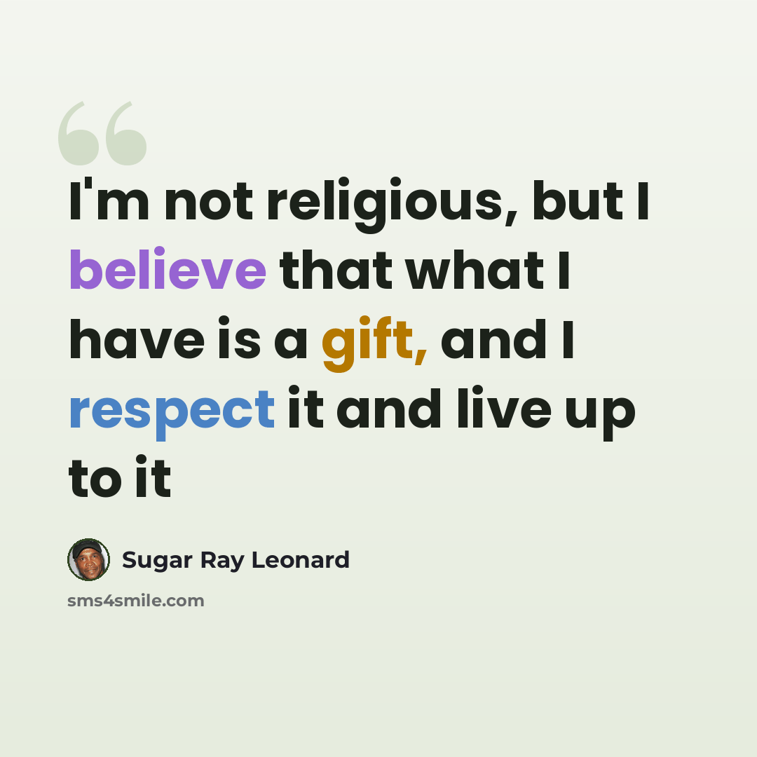 “I'm not religious, but I believe that what I have is a gift, and I respect it and live up to it” quote by Sugar Ray Leonard