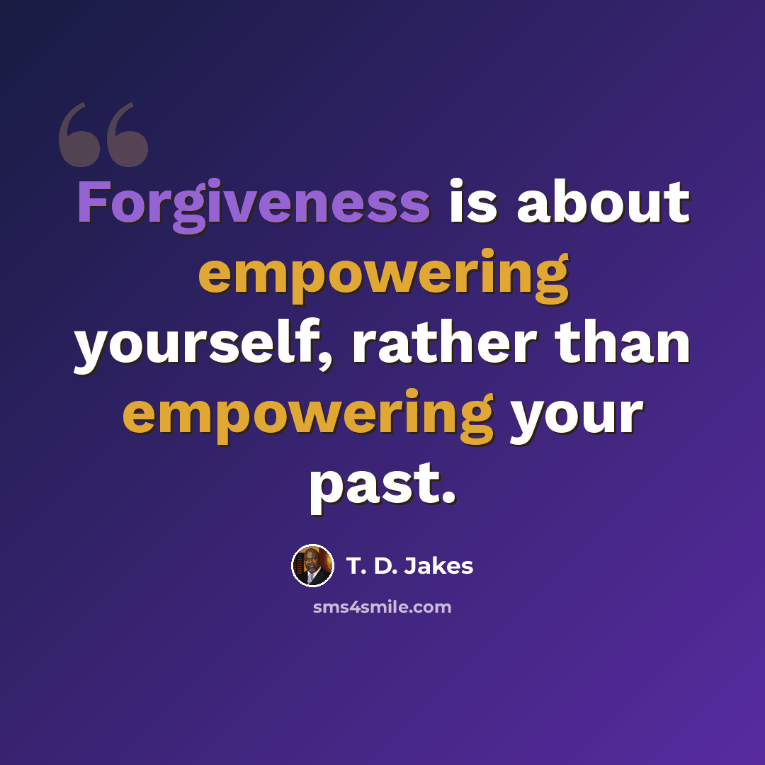 “Forgiveness is about empowering yourself, rather than empowering your past.” quote by T. D. Jakes