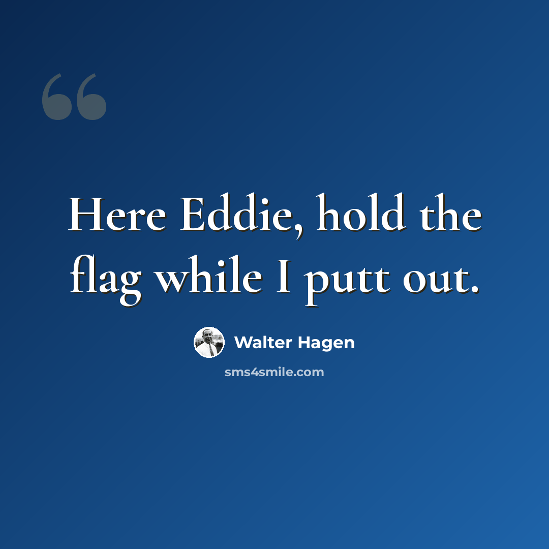 “Here Eddie, hold the flag while I putt out.” quote by Walter Hagen