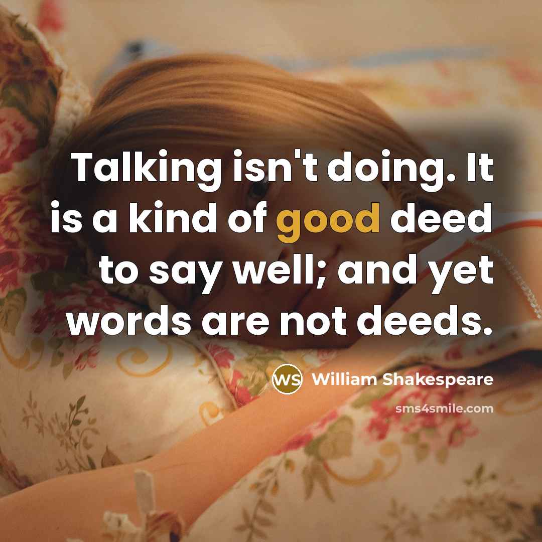 “Talking isn't doing. It is a kind of good deed to say well; and yet words are not deeds.” quote by William Shakespeare