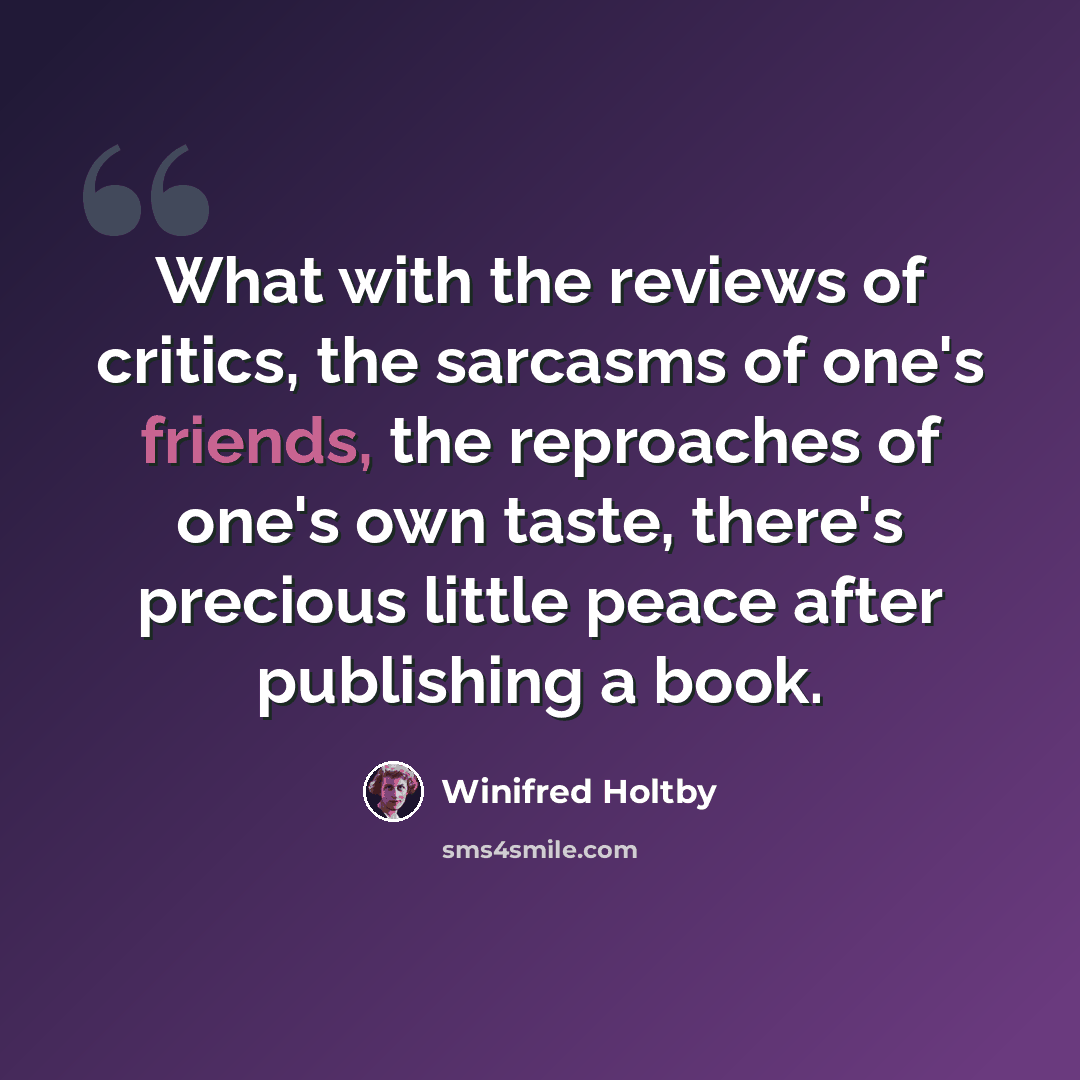 “What with the reviews of critics, the sarcasms of one's friends, the reproaches of one's own taste, there's precious little peace after publishing a book.” quote by Winifred Holtby