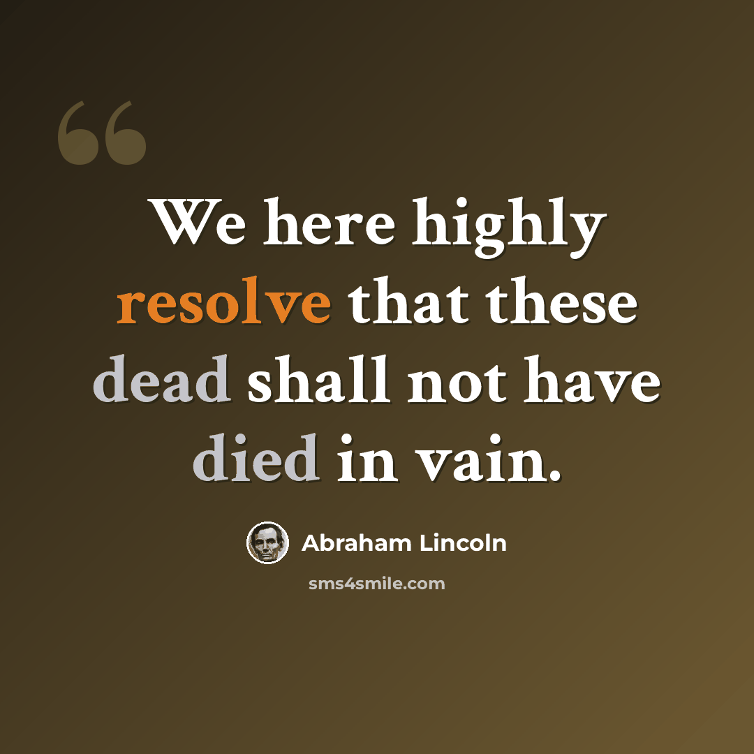 “We here highly resolve that these dead shall not have died in vain.” quote by Abraham Lincoln