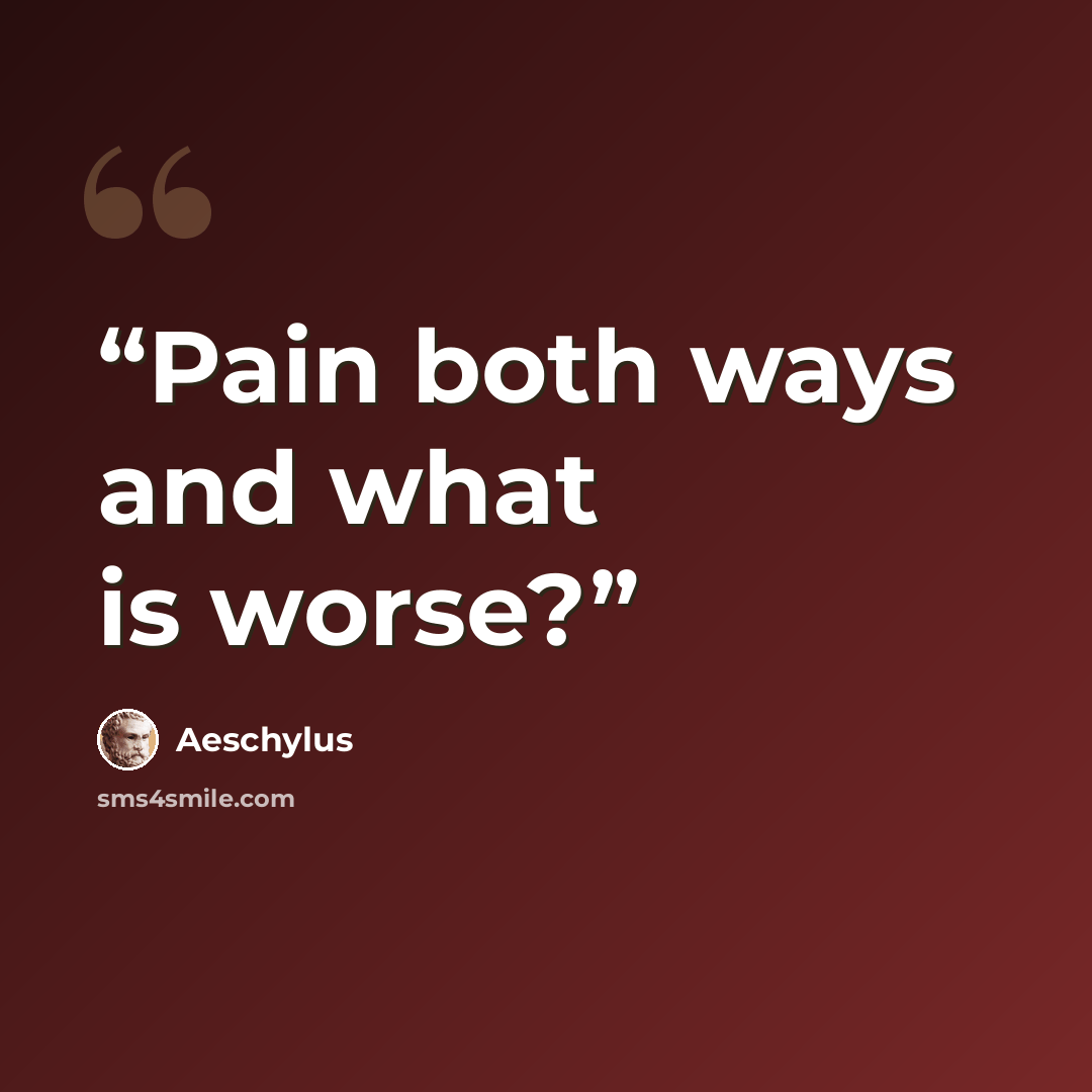 “Pain both ways and what is worse?” quote by Aeschylus
