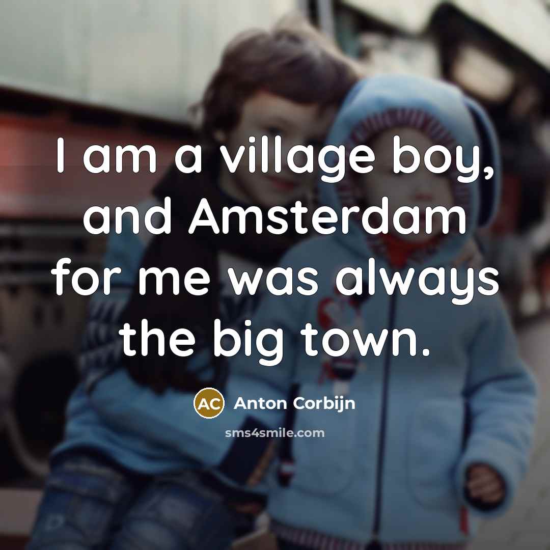 “I am a village boy, and Amsterdam for me was always the big town.” quote by Anton Corbijn