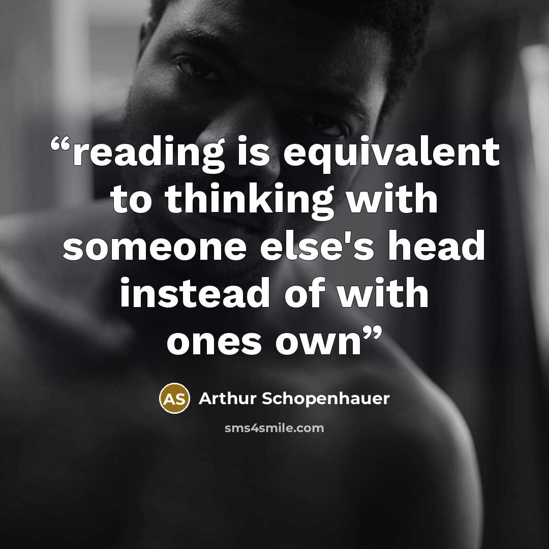 “reading is equivalent to thinking with someone else's head instead of with ones own” quote by Arthur Schopenhauer