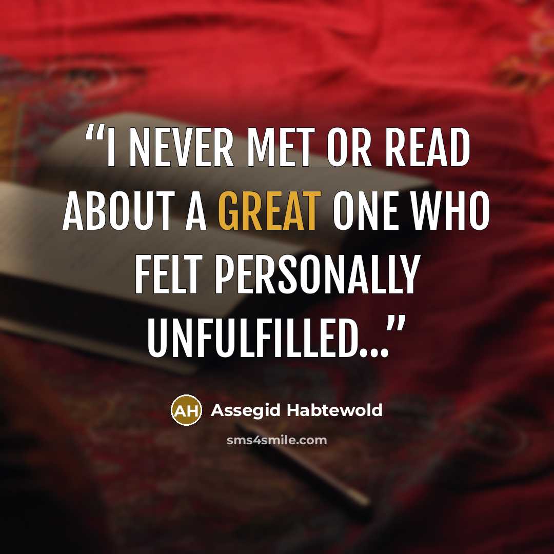 “I never met or read about a great one who felt personally unfulfilled...” quote by Assegid Habtewold