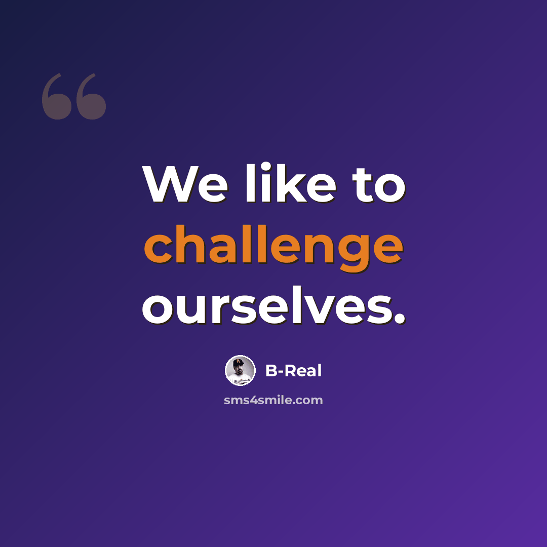 “We like to challenge ourselves.” quote by B-Real