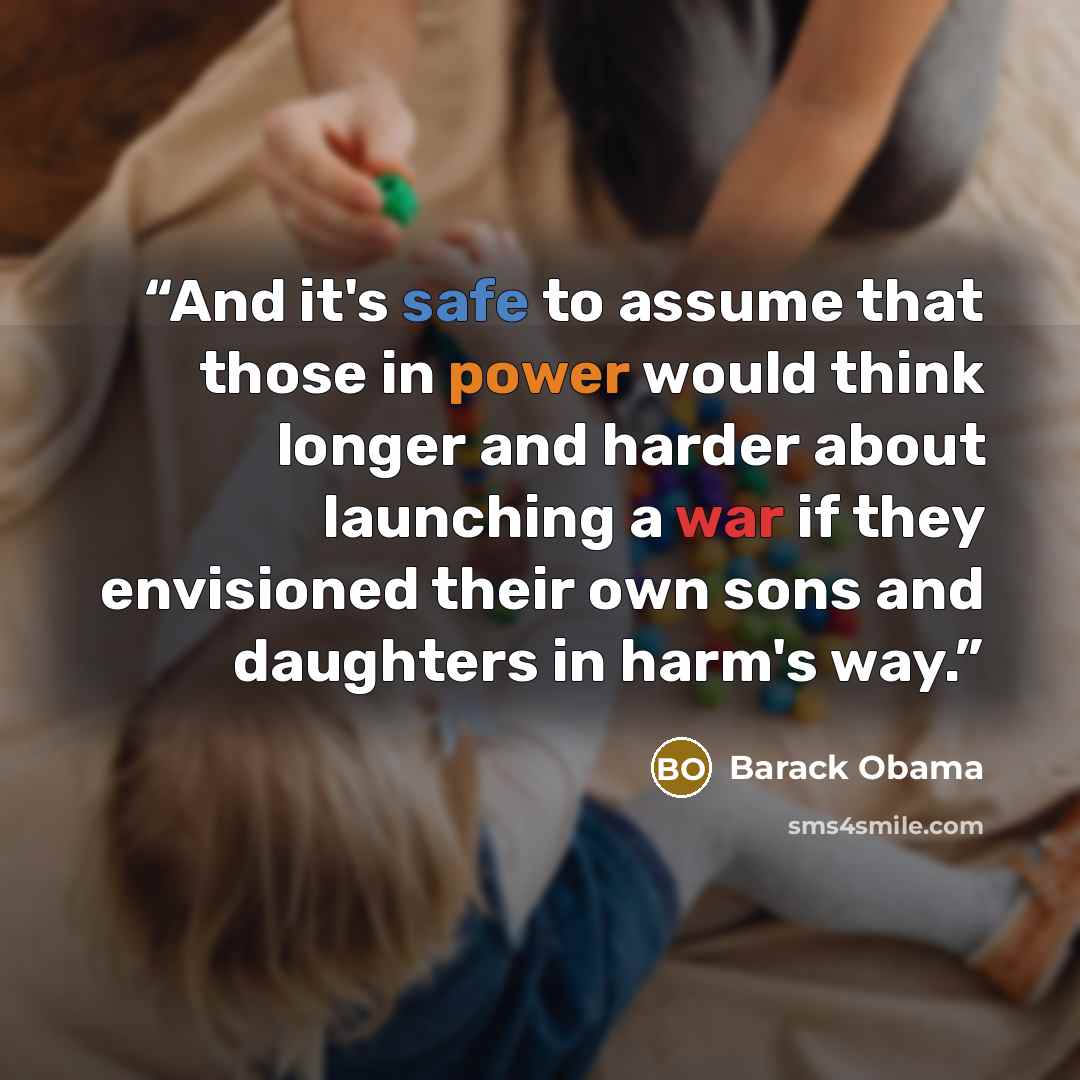 “And it's safe to assume that those in power would think longer and harder about launching a war if they envisioned their own sons and daughters in harm's way.” quote by Barack Obama