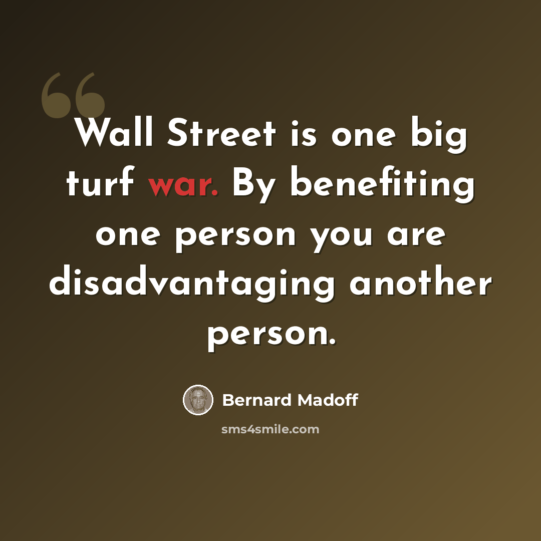 “Wall Street is one big turf war. By benefiting one person you are disadvantaging another person.” quote by Bernard Madoff