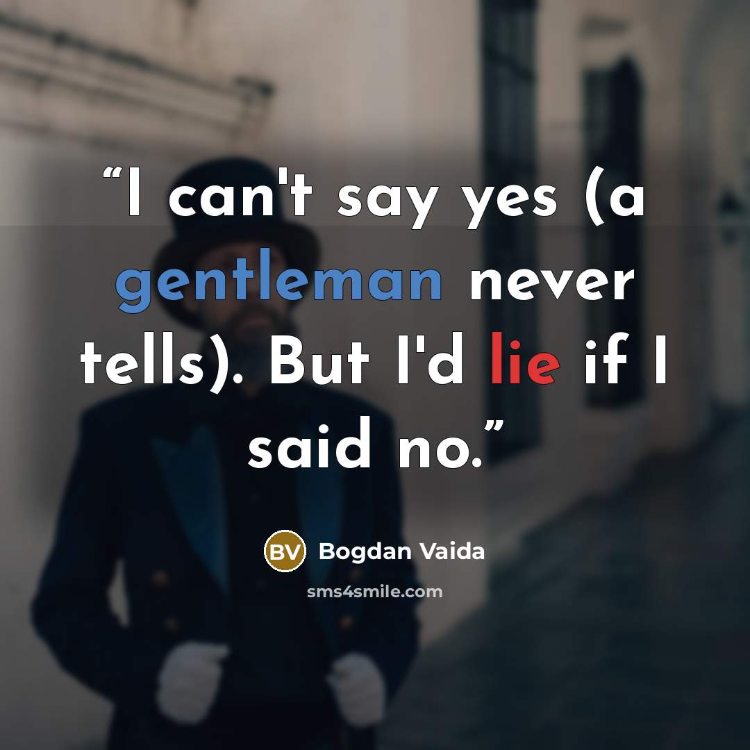 “I can't say yes (a gentleman never tells). But I'd lie if I said no.” quote by Bogdan Vaida