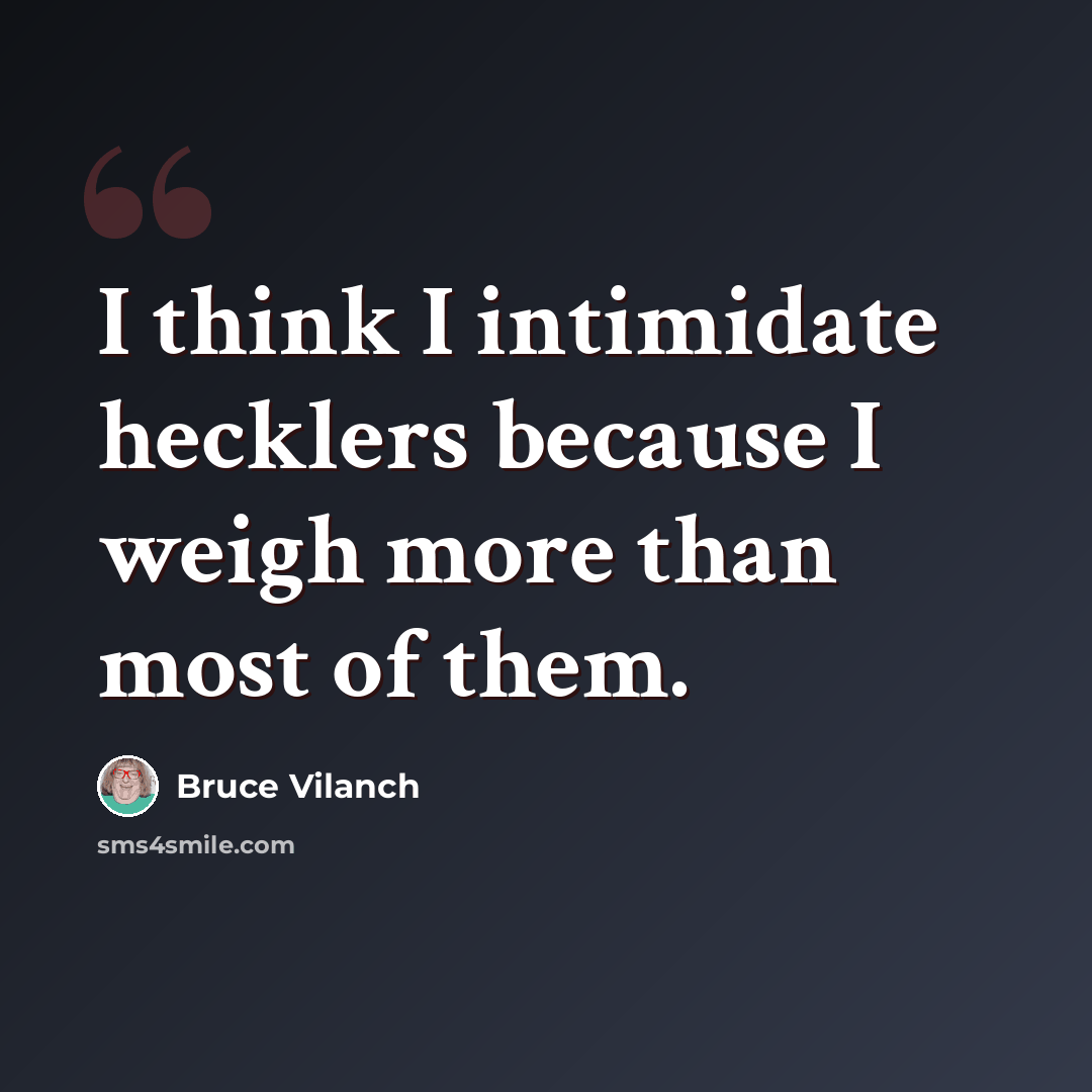 “I think I intimidate hecklers because I weigh more than most of them.” quote by Bruce Vilanch