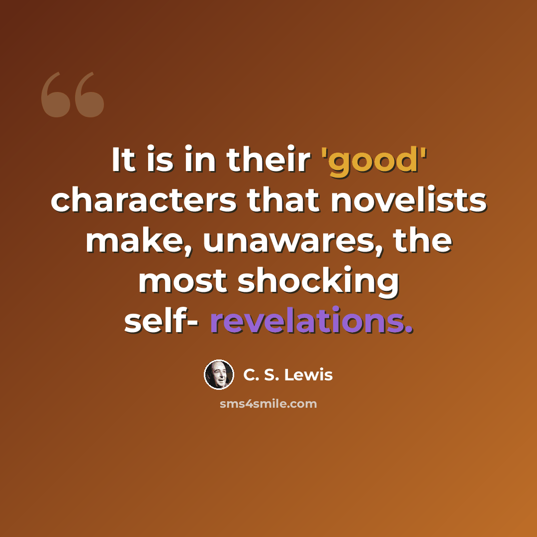 “It is in their 'good' characters that novelists make, unawares, the most shocking self- revelations.” quote by C. S. Lewis