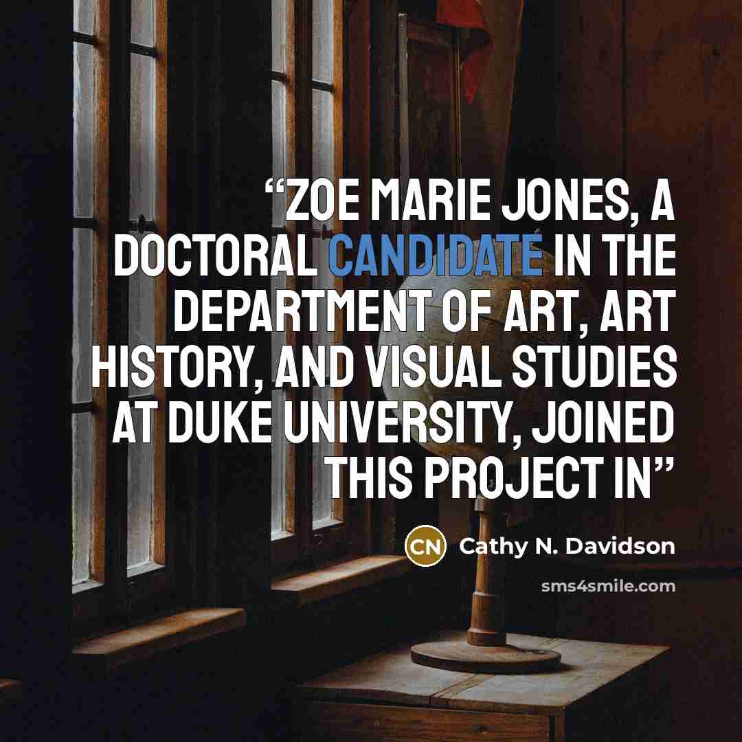 “Zoe Marie Jones, a doctoral candidate in the Department of Art, Art History, and Visual Studies at Duke University, joined this project in” quote by Cathy N. Davidson