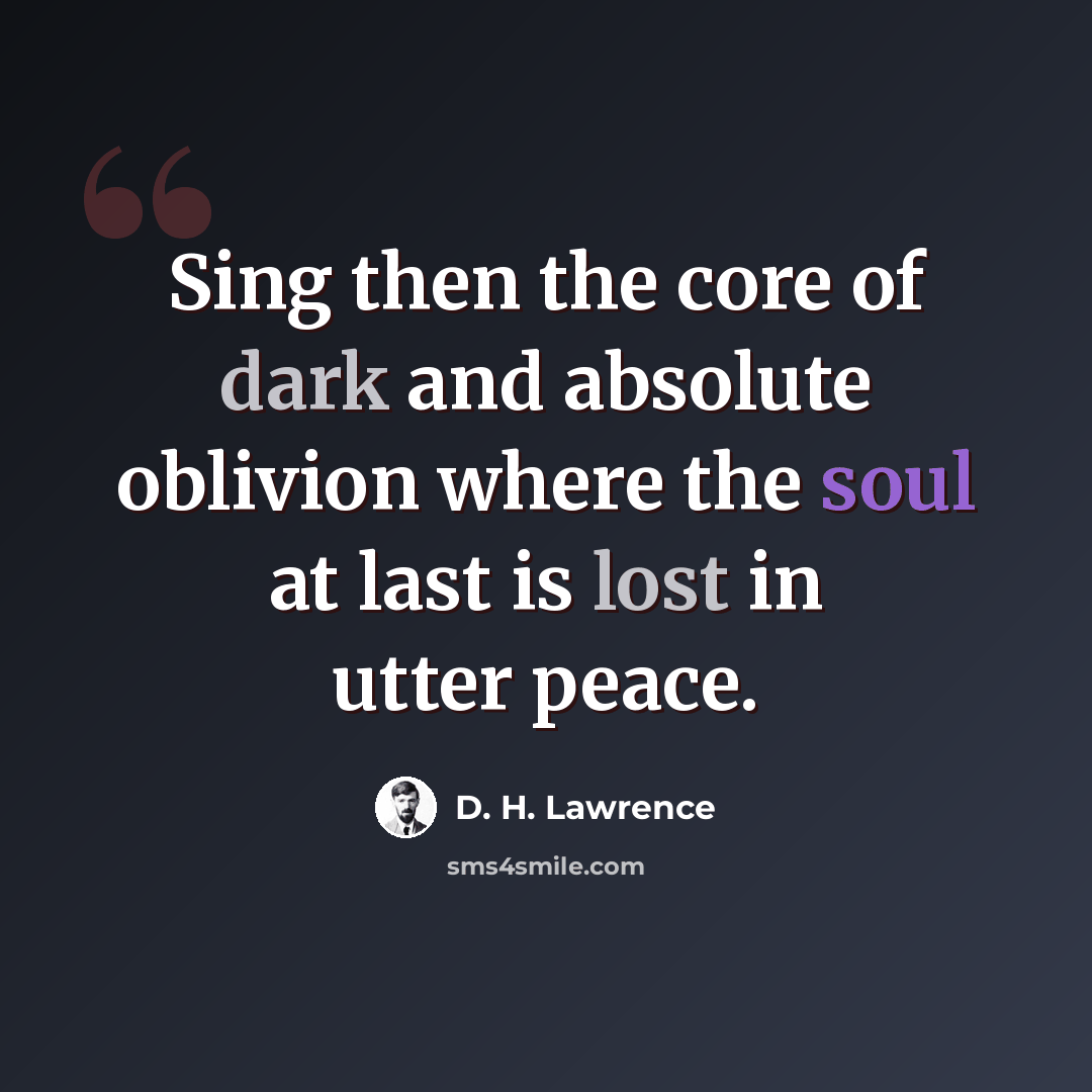 “Sing then the core of dark and absolute oblivion where the soul at last is lost in utter peace.” quote by D. H. Lawrence