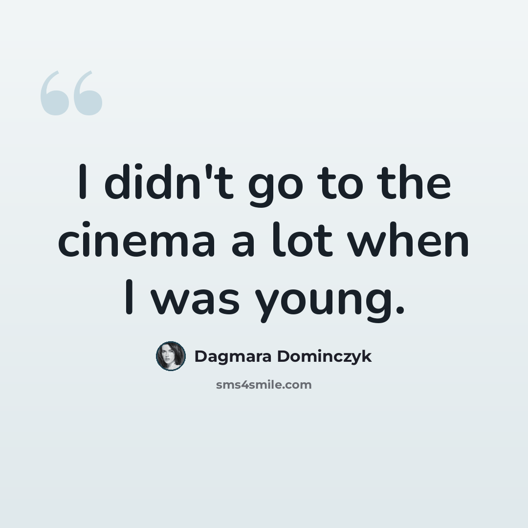 “I didn't go to the cinema a lot when I was young.” quote by Dagmara Dominczyk