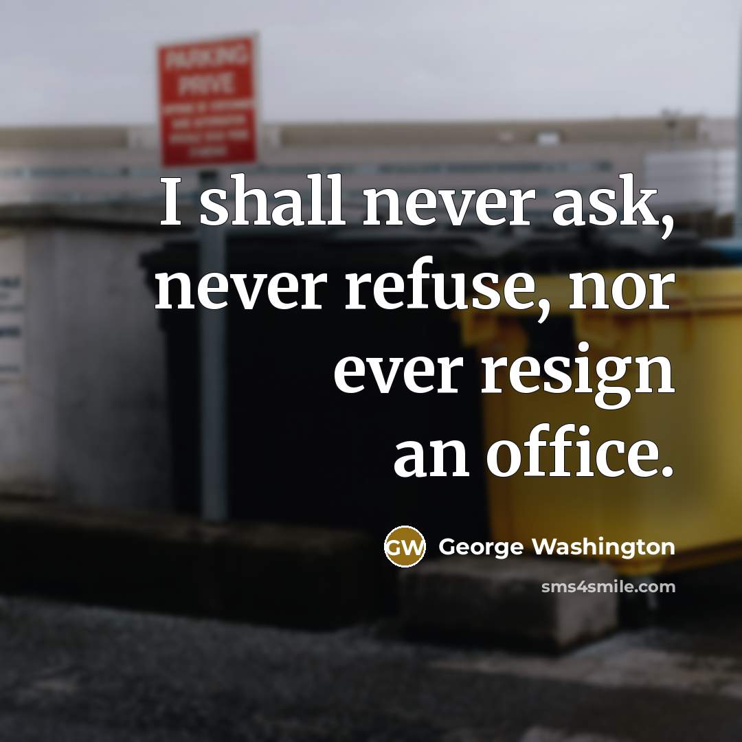 “I shall never ask, never refuse, nor ever resign an office.” quote by George Washington