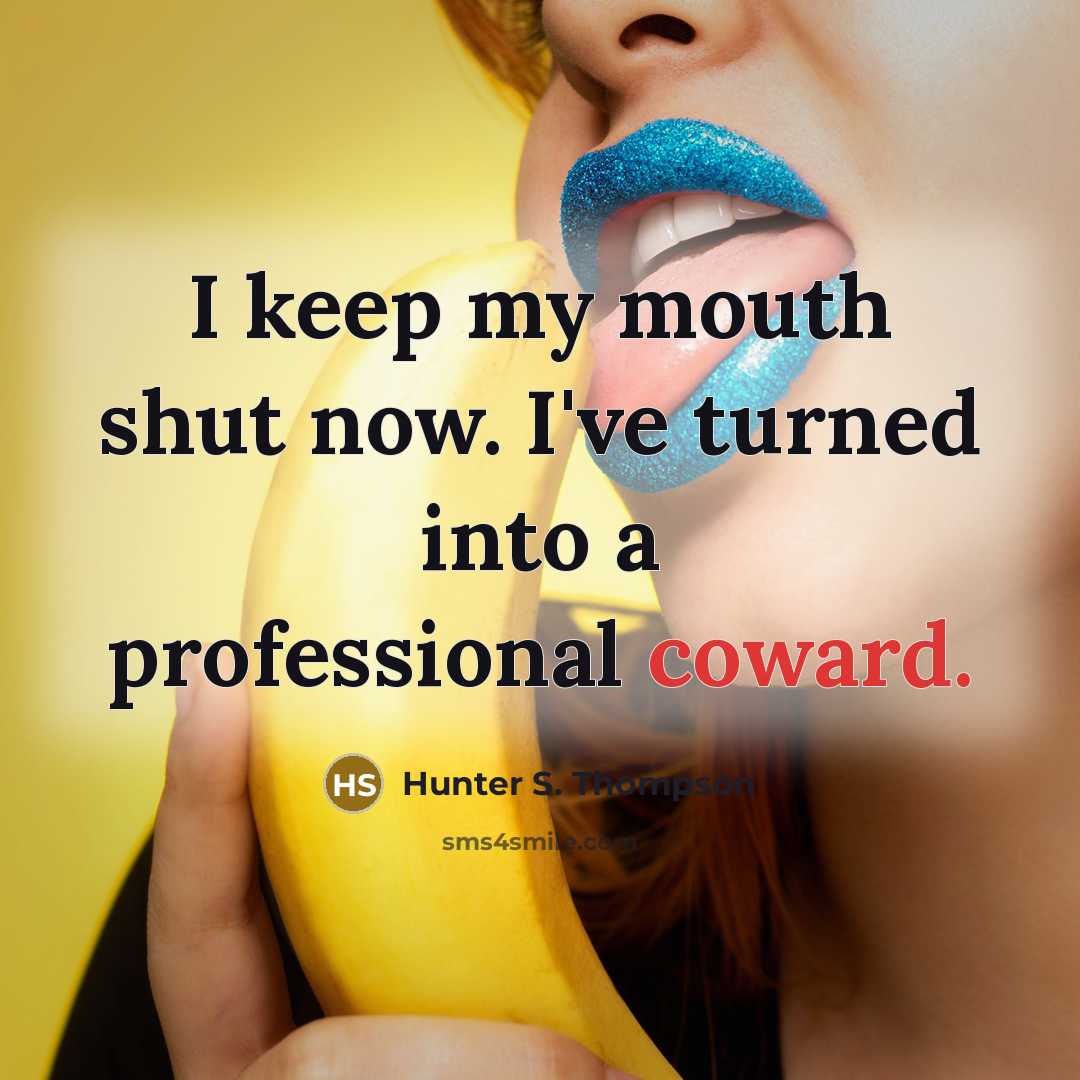 “I keep my mouth shut now. I've turned into a professional coward.” quote by Hunter S. Thompson