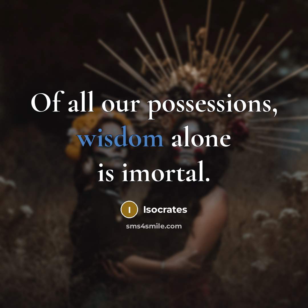 “Of all our possessions, wisdom alone is imortal.” quote by Isocrates