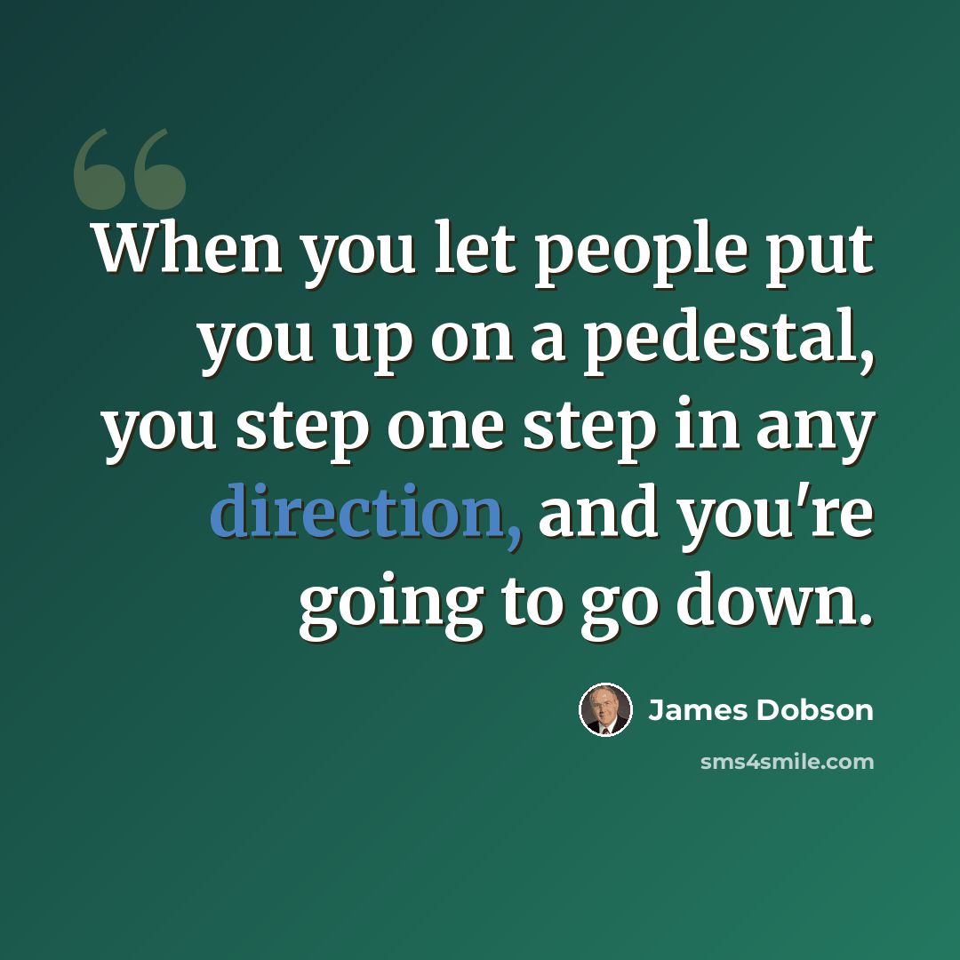 “When you let people put you up on a pedestal, you step one step in any direction, and you're going to go down.” quote by James Dobson