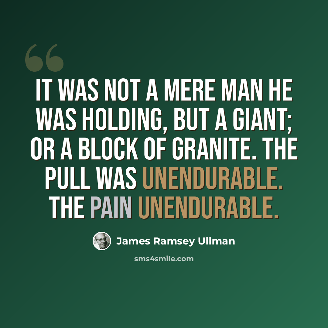 “It was not a mere man he was holding, but a giant; or a block of granite. The pull was unendurable. The pain unendurable.” quote by James Ramsey Ullman