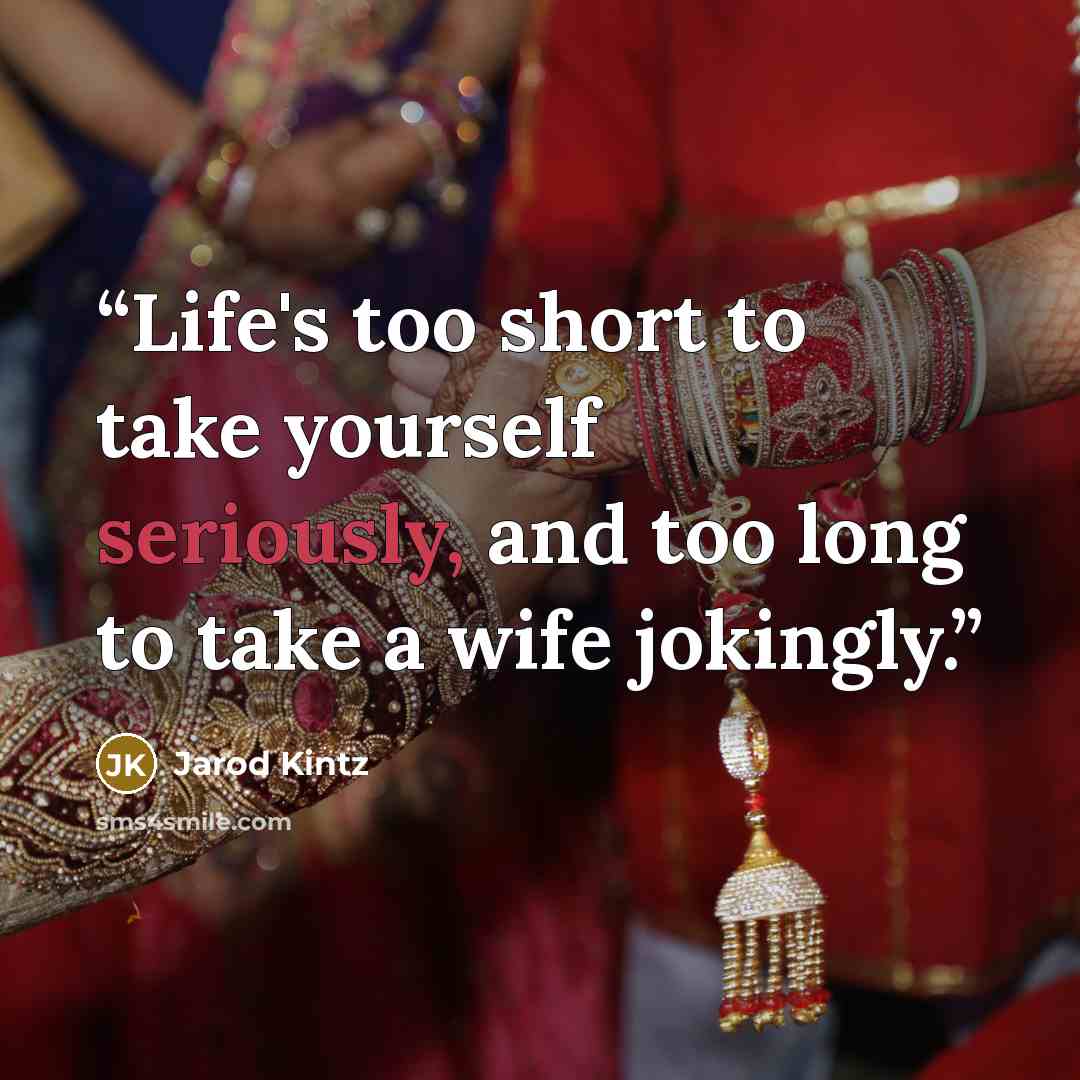“Life's too short to take yourself seriously, and too long to take a wife jokingly.” quote by Jarod Kintz