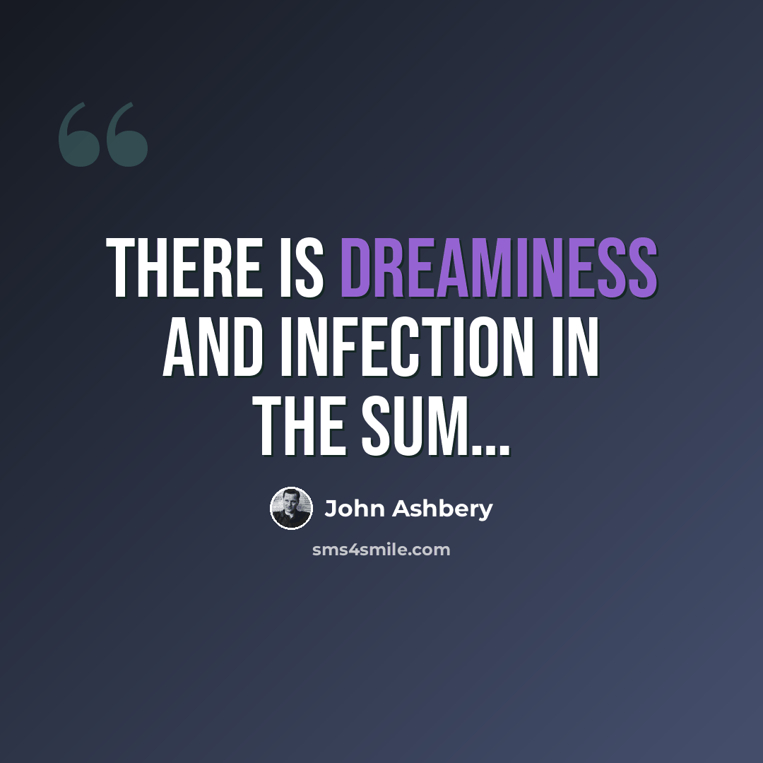 “There is dreaminess and infection in the sum…” quote by John Ashbery