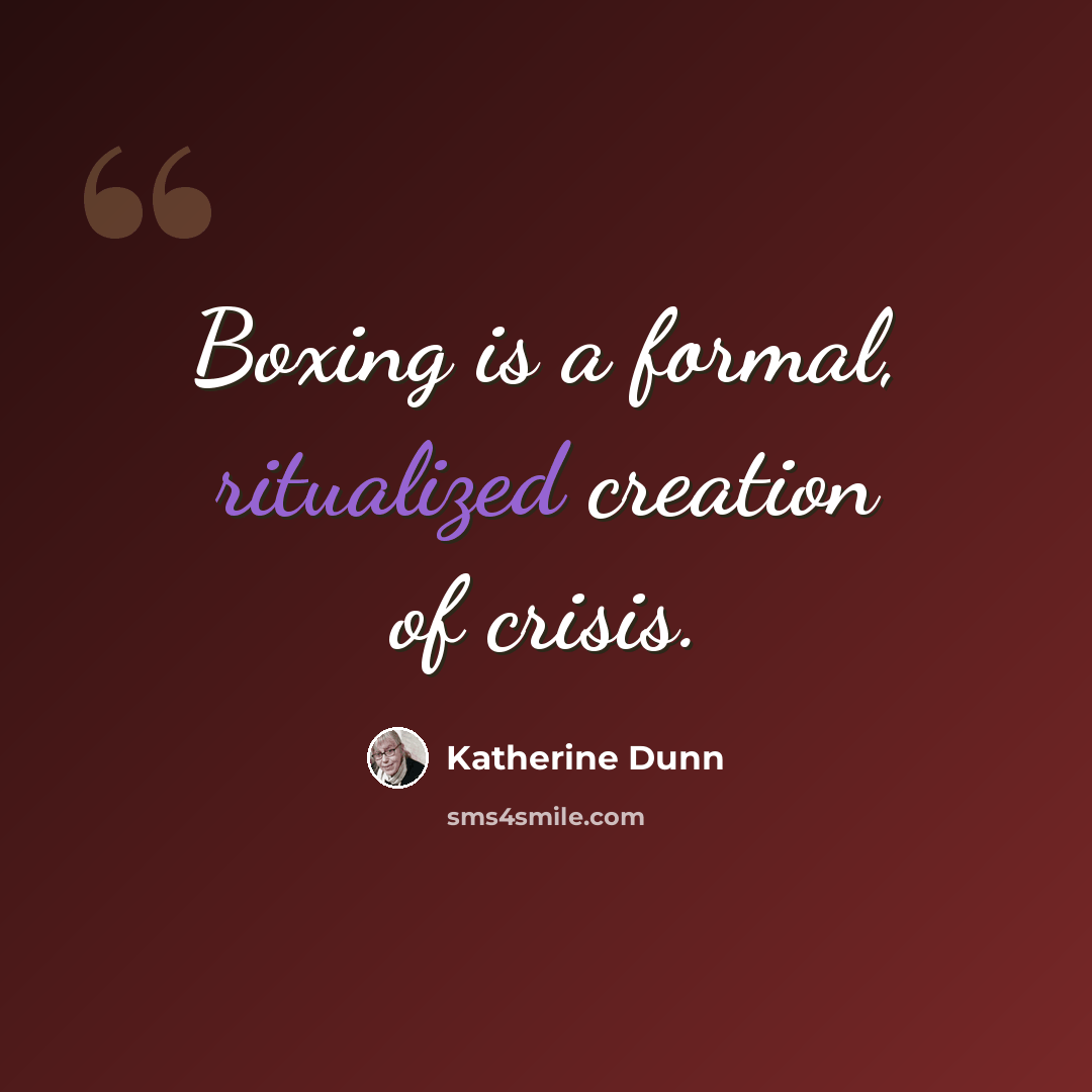 “Boxing is a formal, ritualized creation of crisis.” quote by Katherine Dunn