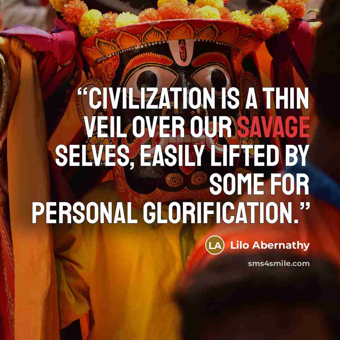 “Civilization is a thin veil over our savage selves, easily lifted by some for personal glorification.” quote by Lilo Abernathy