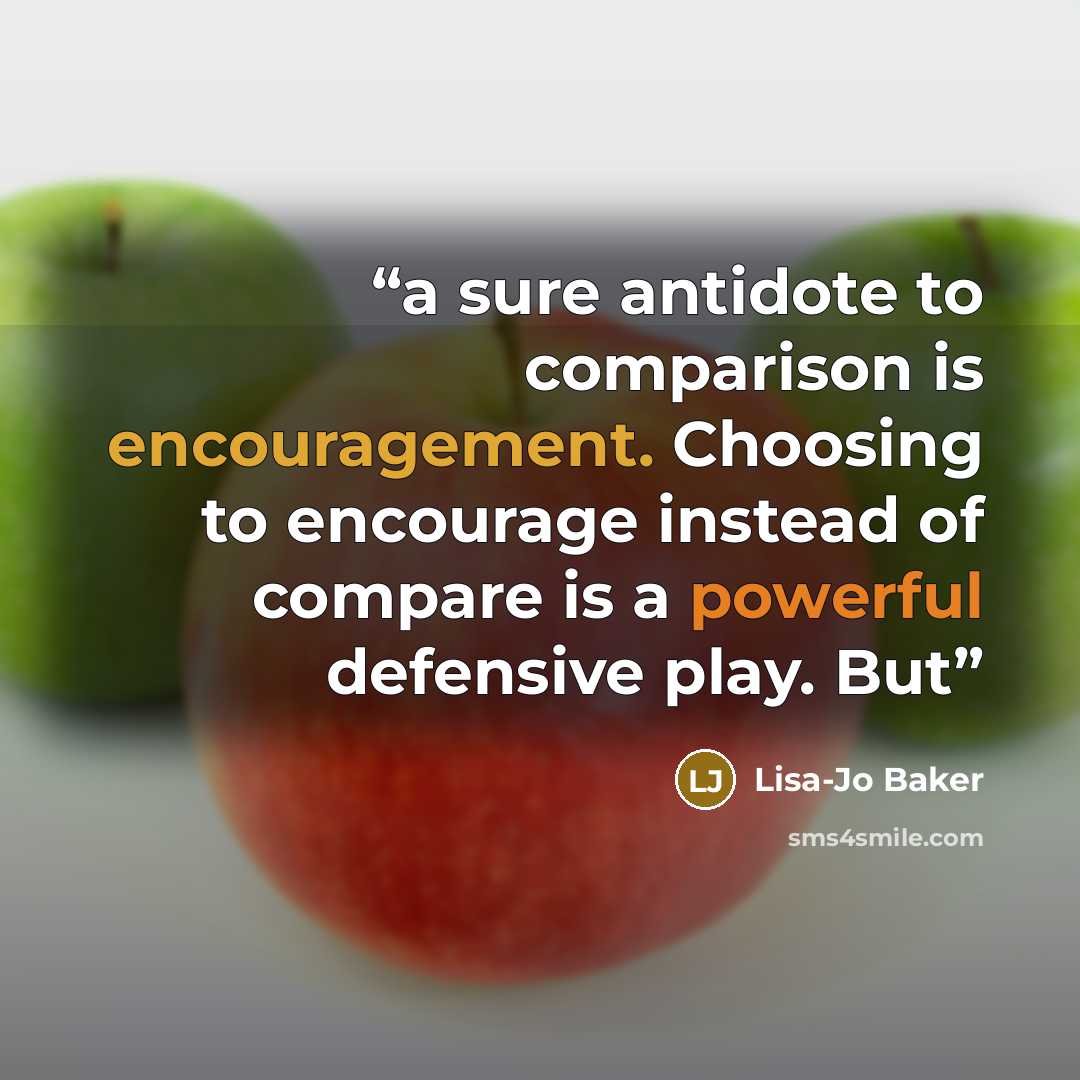 “a sure antidote to comparison is encouragement. Choosing to encourage instead of compare is a powerful defensive play. But” quote by Lisa-Jo Baker
