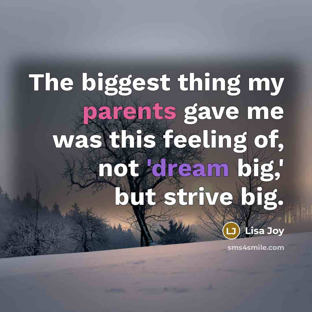 “The biggest thing my parents gave me was this feeling of, not 'dream big,' but strive big.” quote by Lisa Joy