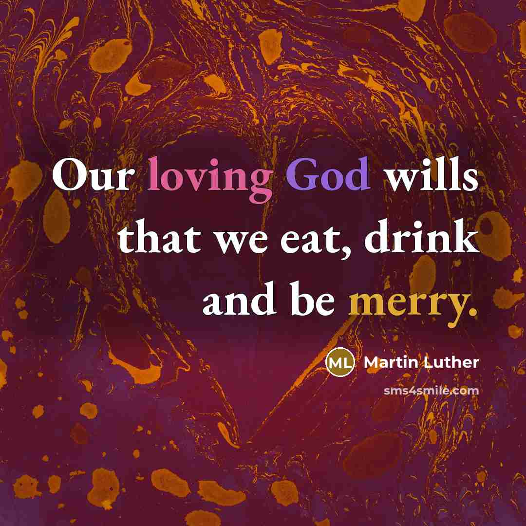 “Our loving God wills that we eat, drink and be merry.” quote by Martin Luther