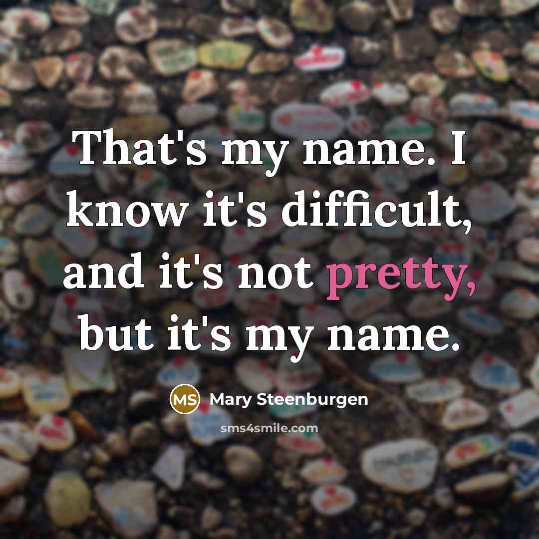 “That's my name. I know it's difficult, and it's not pretty, but it's my name.” quote by Mary Steenburgen