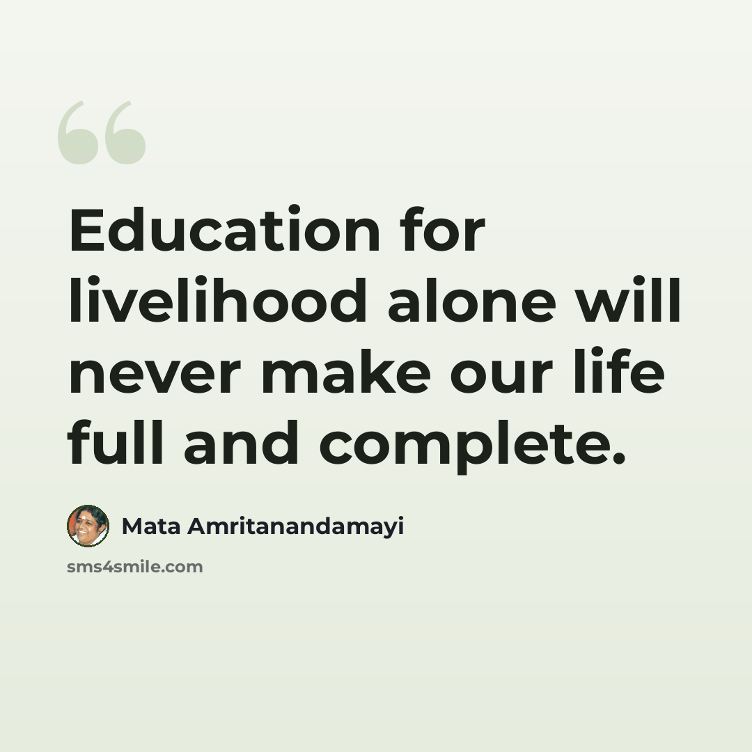 “Education for livelihood alone will never make our life full and complete.” quote by Mata Amritanandamayi