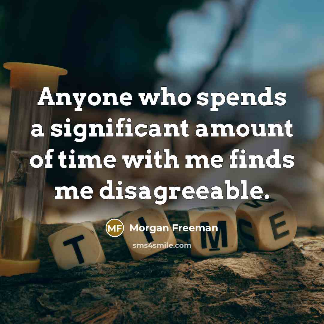 “Anyone who spends a significant amount of time with me finds me disagreeable.” quote by Morgan Freeman
