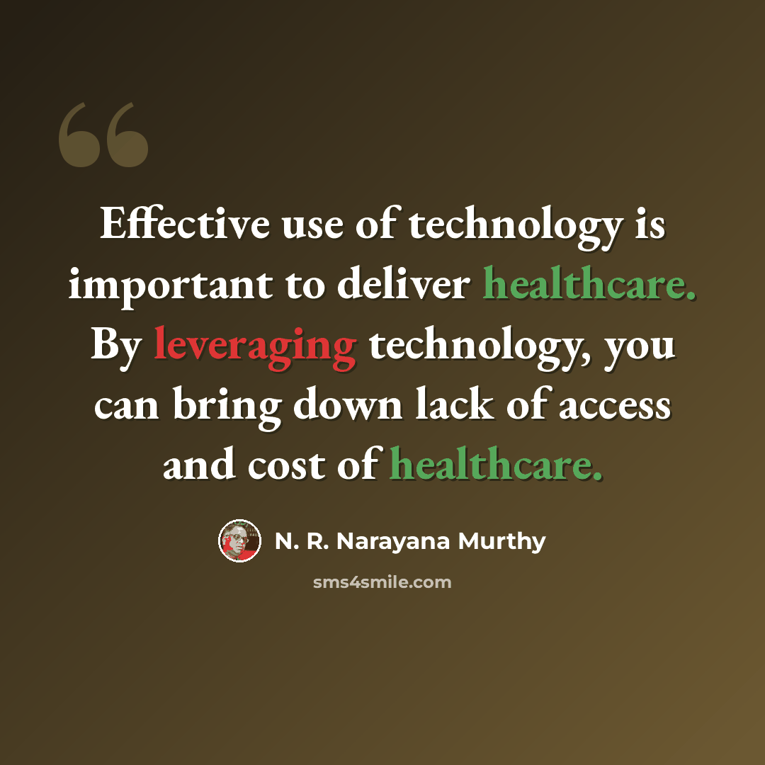“Effective use of technology is important to deliver healthcare. By leveraging technology, you can bring down lack of access and cost of healthcare.” quote by N. R. Narayana Murthy