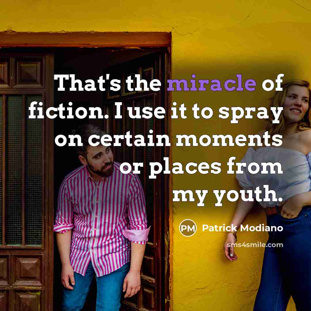 “That's the miracle of fiction. I use it to spray on certain moments or places from my youth.” quote by Patrick Modiano