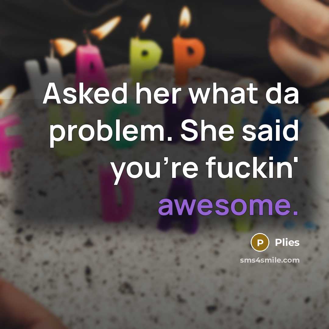 “Asked her what da problem. She said you're fuckin' awesome.” quote by Plies