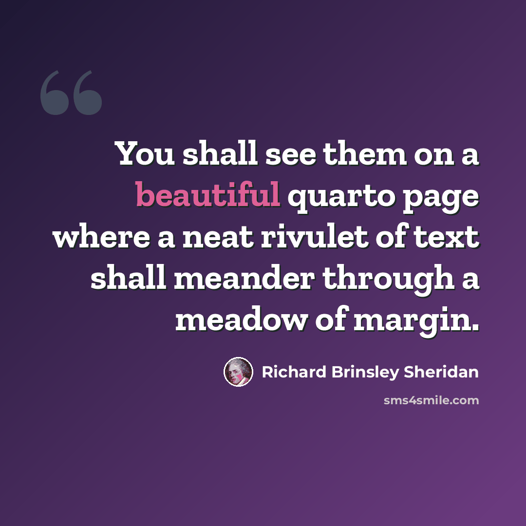 “You shall see them on a beautiful quarto page where a neat rivulet of text shall meander through a meadow of margin.” quote by Richard Brinsley Sheridan