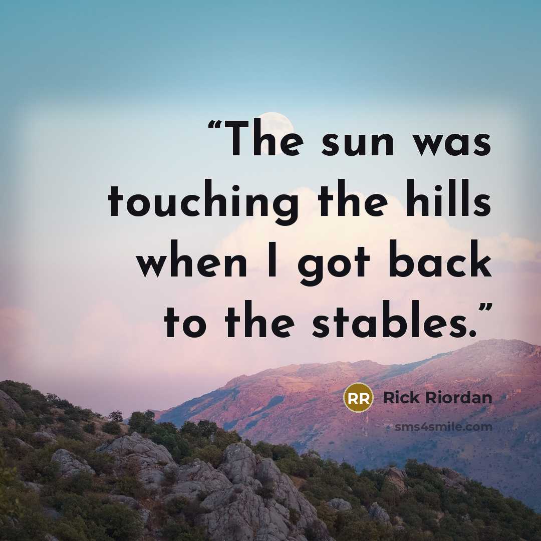 “The sun was touching the hills when I got back to the stables.” quote by Rick Riordan