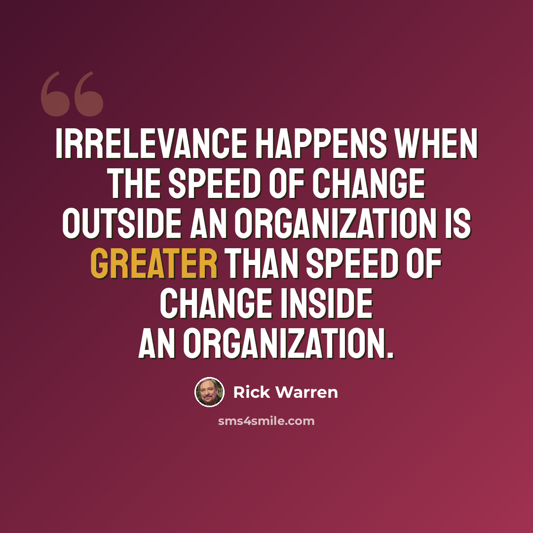 “Irrelevance happens when the speed of change outside an organization is greater than speed of change inside an organization.” quote by Rick Warren