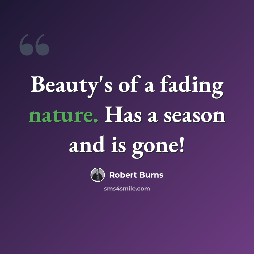 “Beauty's of a fading nature. Has a season and is gone!” quote by Robert Burns