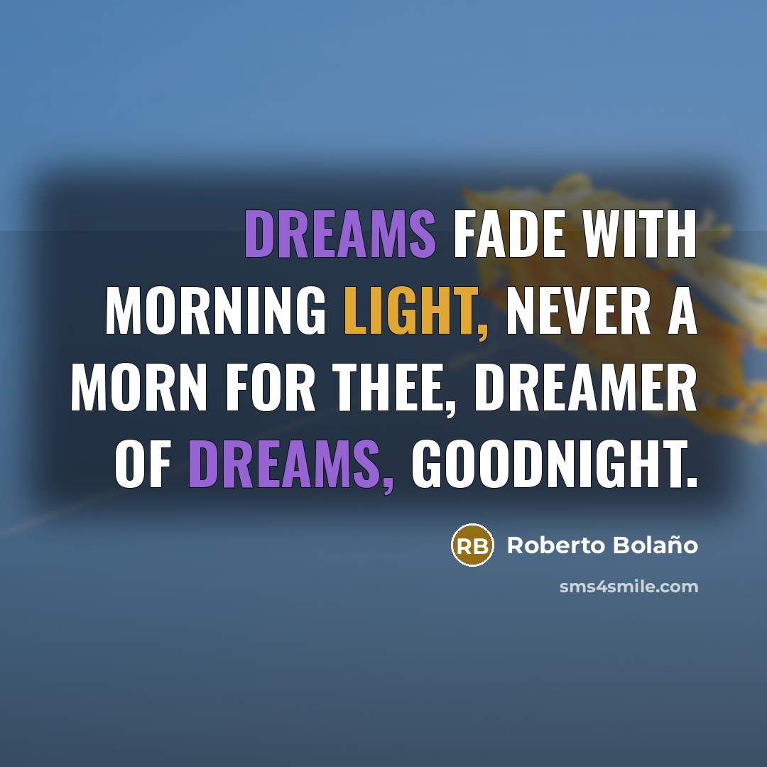 “Dreams fade with morning light, Never a morn for thee, Dreamer of dreams, goodnight.” quote by Roberto Bolano