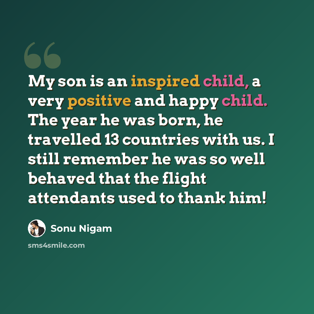 “My son is an inspired child, a very positive and happy child. The year he was born, he travelled 13 countries with us. I still remember he was so well behaved that the flight attendants used to thank him!” quote by Sonu Nigam
