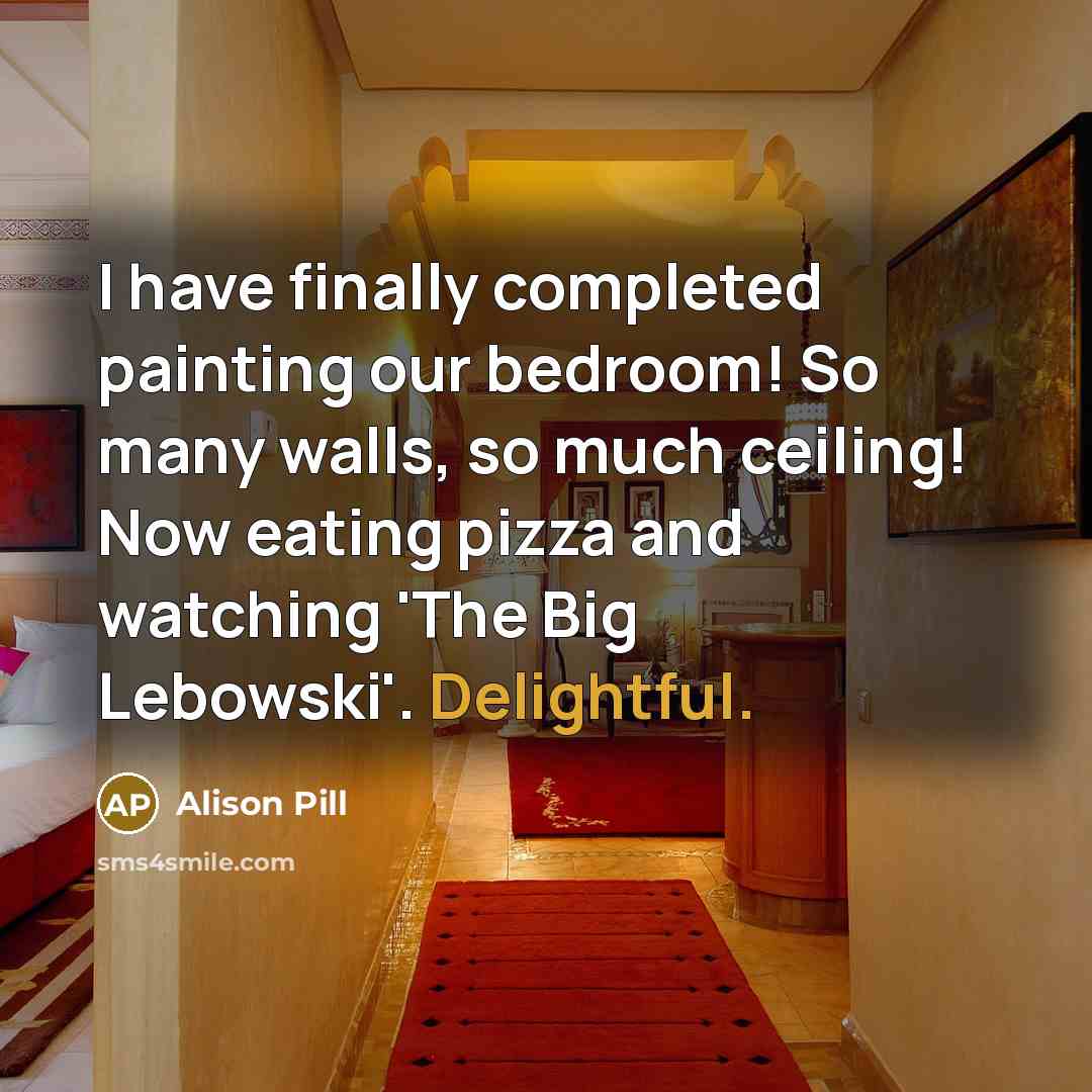 “I have finally completed painting our bedroom! So many walls, so much ceiling! Now eating pizza and watching 'The Big Lebowski'. Delightful.” quote by Alison Pill