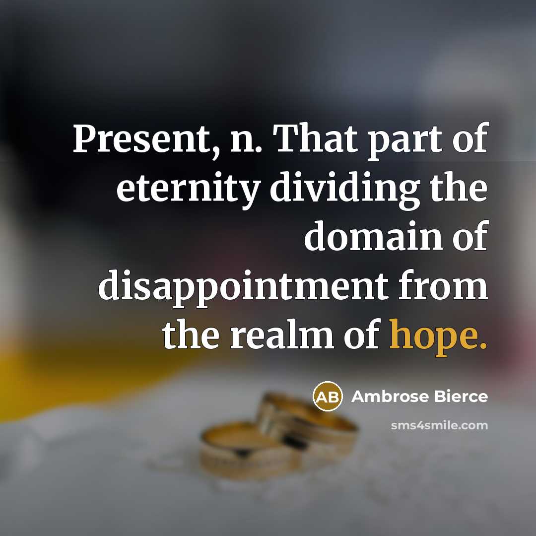 “Present, n. That part of eternity dividing the domain of disappointment from the realm of hope.” quote by Ambrose Bierce