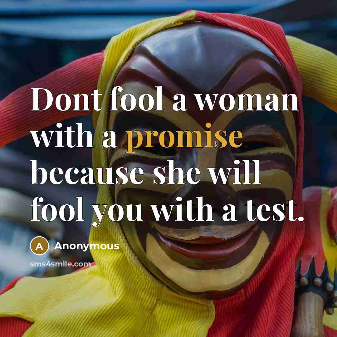 “Dont fool a woman with a promise because she will fool you with a test.” quote by Anonymous