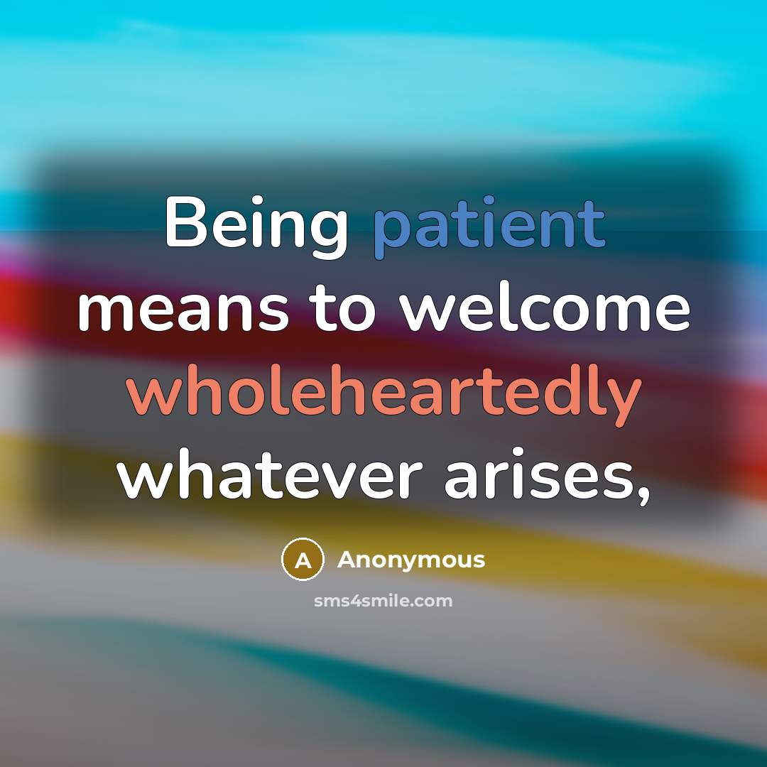 “Being patient means to welcome wholeheartedly whatever arises,” quote by Anonymous