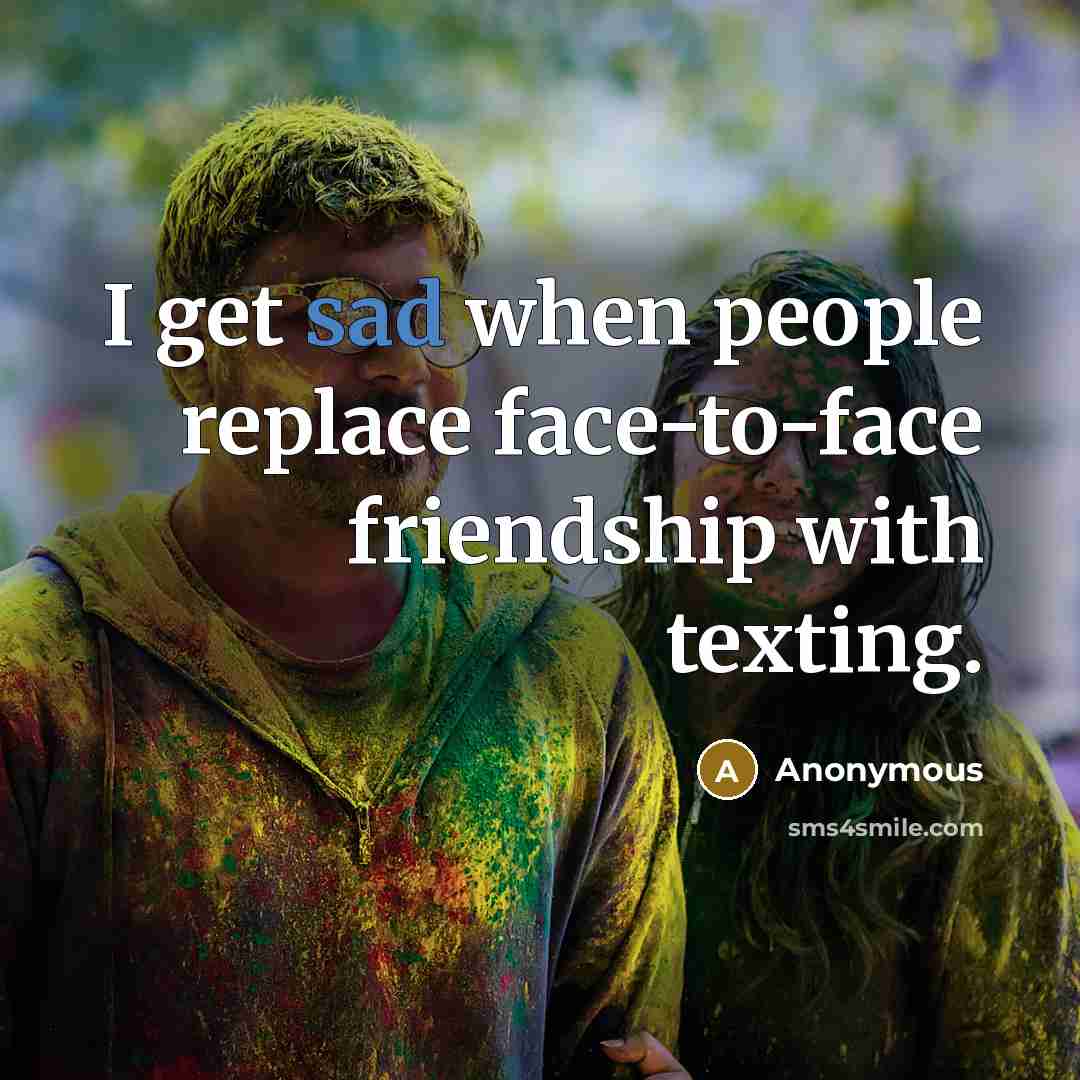 “I get sad when people replace face-to-face friendship with texting.” quote by Anonymous